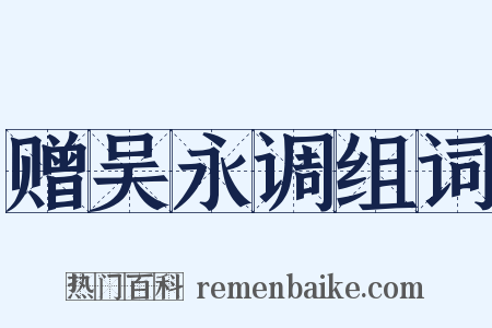 赠吴永调组词是什么意思的图片